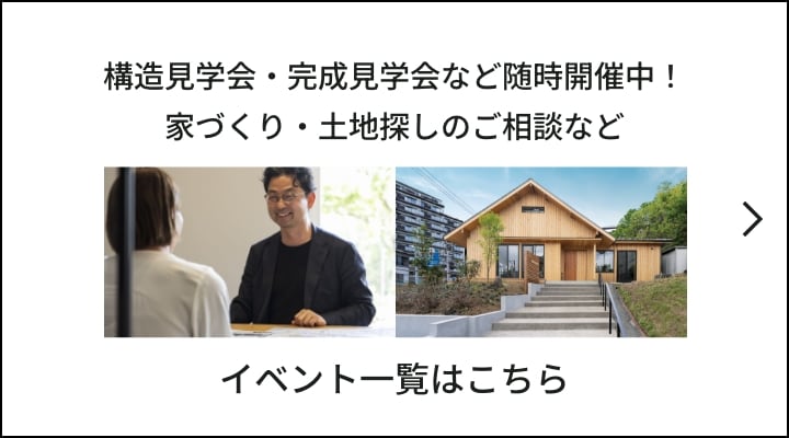 構造見学会・完成見学会など随時開催中！家づくり・土地探しのご相談など イベント一覧はこちら
